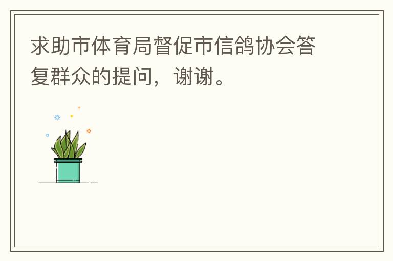 求助市體育局督促市信鴿協(xié)會答復(fù)群眾的提問，謝謝。