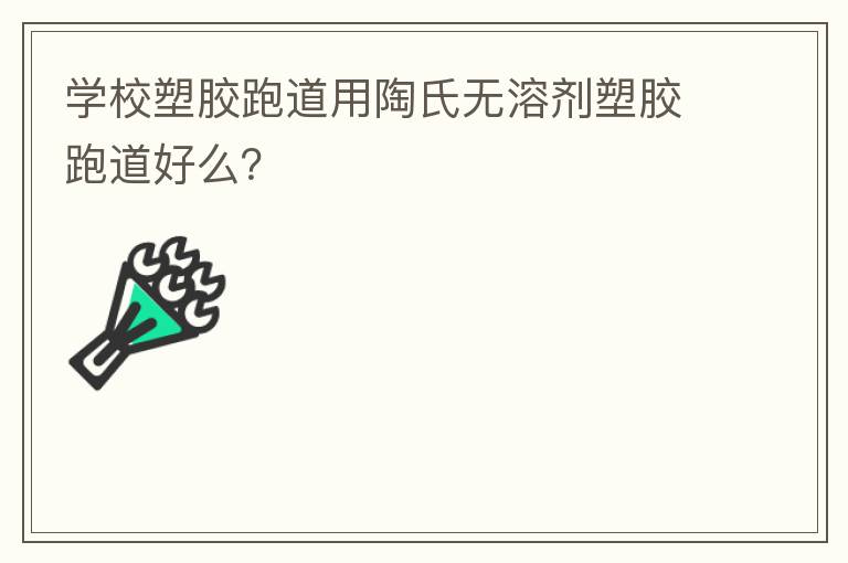學(xué)校塑膠跑道用陶氏無溶劑塑膠跑道好么？