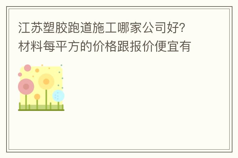 江蘇塑膠跑道施工哪家公司好？材料每平方的價(jià)格跟報(bào)價(jià)便宜有保障嗎？