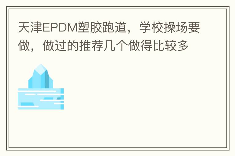 天津EPDM塑膠跑道，學(xué)校操場要做，做過的推薦幾個做得比較多的的