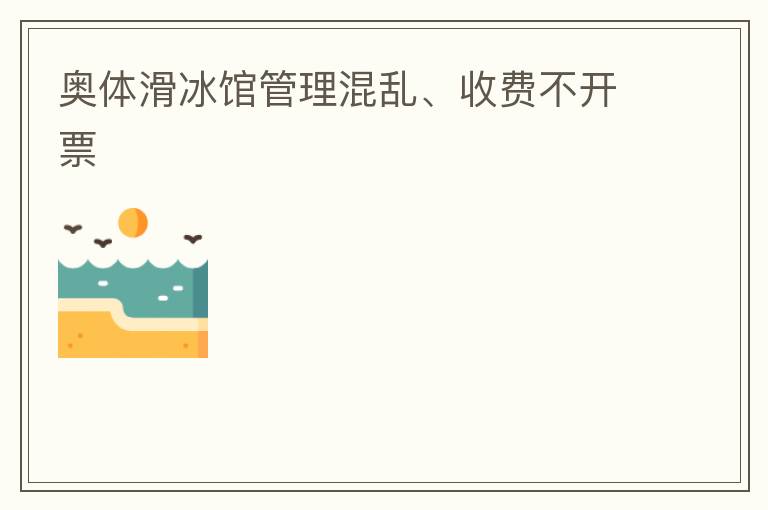 奧體滑冰館管理混亂、收費不開票