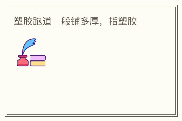 塑膠跑道一般鋪多厚，指塑膠