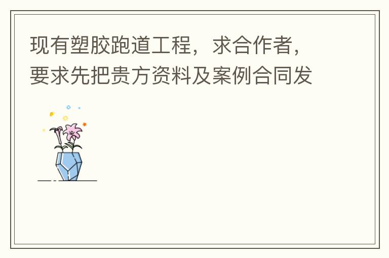 現(xiàn)有塑膠跑道工程，求合作者，要求先把貴方資料及案例合同發(fā)到我郵箱553577727@qq.com我會盡快聯(lián)系您。