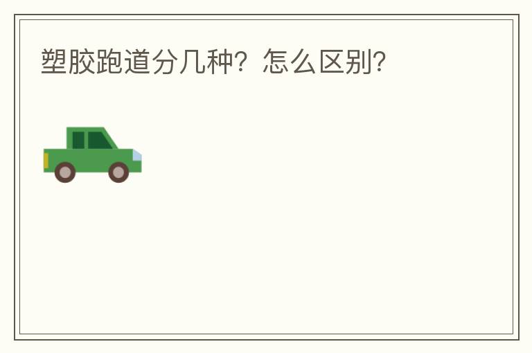 塑膠跑道分幾種？怎么區(qū)別？