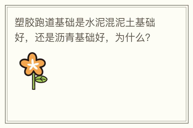 塑膠跑道基礎(chǔ)是水泥混泥土基礎(chǔ)好，還是瀝青基礎(chǔ)好，為什么？
