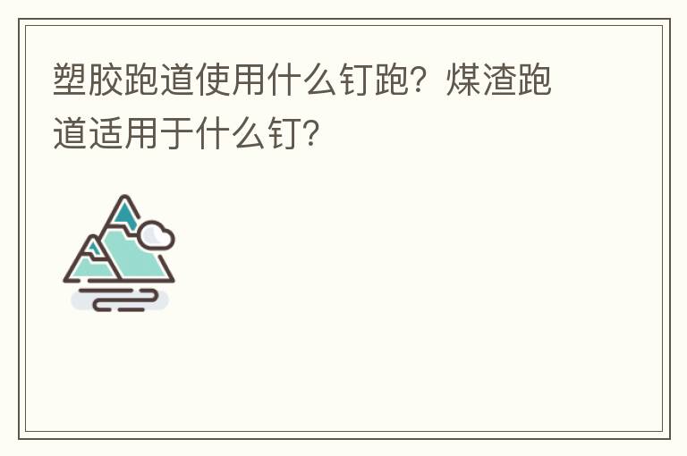 塑膠跑道使用什么釘跑？煤渣跑道適用于什么釘？