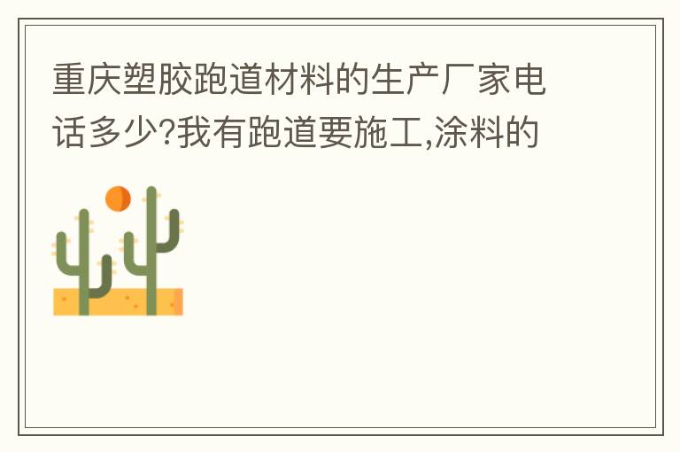 重慶塑膠跑道材料的生產(chǎn)廠家電話多少?我有跑道要施工,涂料的價格跟報價要便宜的