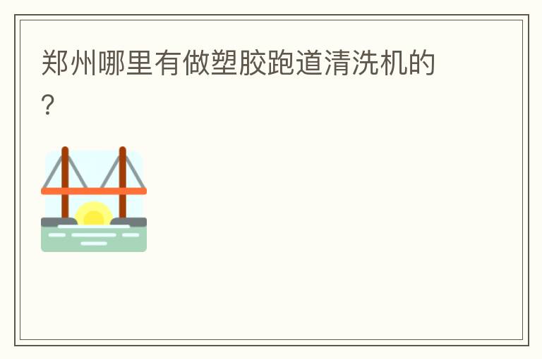 鄭州哪里有做塑膠跑道清洗機的？