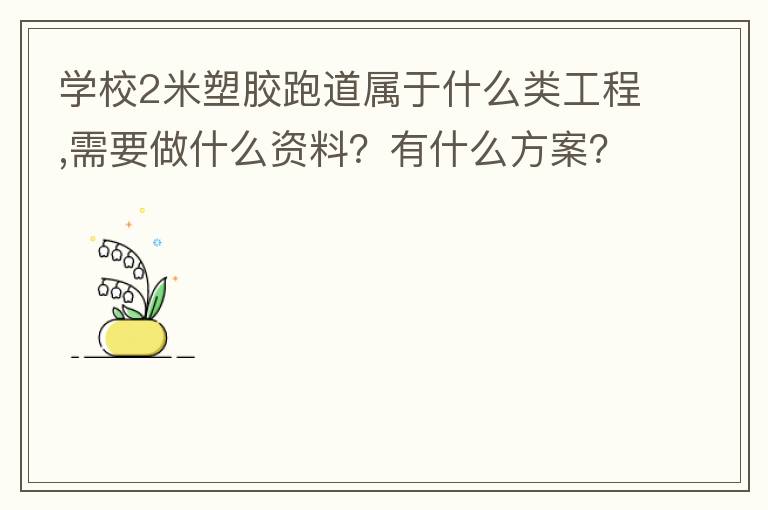 學校2米塑膠跑道屬于什么類工程,需要做什么資料？有什么方案？