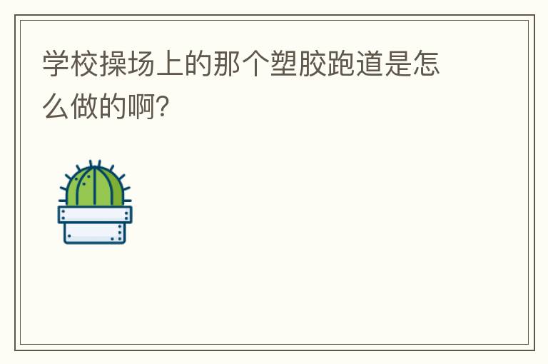 學(xué)校操場上的那個塑膠跑道是怎么做的?。? width=