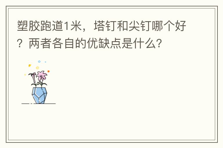 塑膠跑道1米，塔釘和尖釘哪個好？兩者各自的優(yōu)缺點是什么？