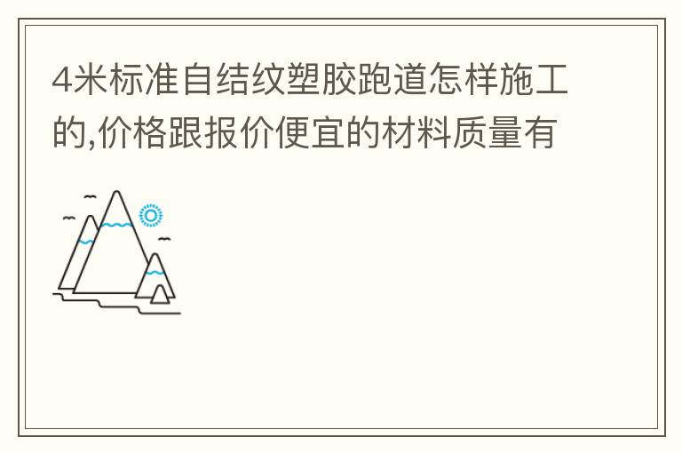 4米標(biāo)準(zhǔn)自結(jié)紋塑膠跑道怎樣施工的,價(jià)格跟報(bào)價(jià)便宜的材料質(zhì)量有保證嗎？