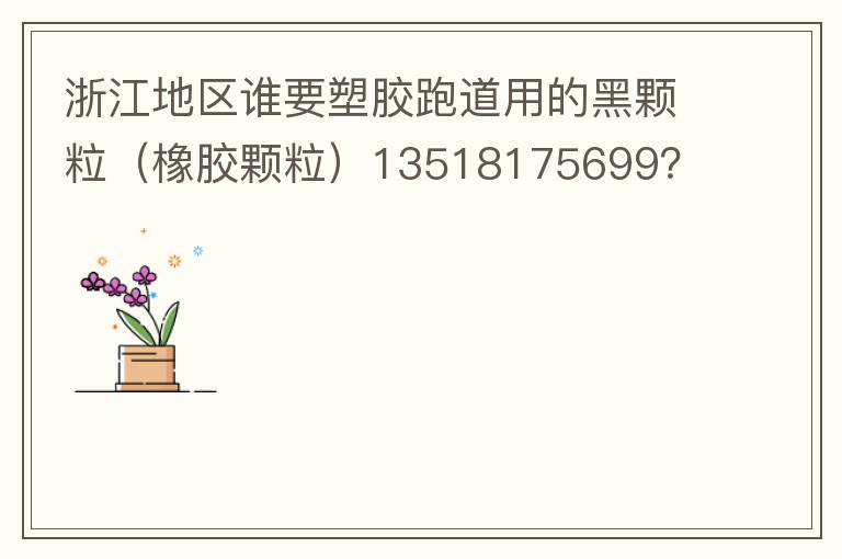 浙江地區(qū)誰要塑膠跑道用的黑顆粒（橡膠顆粒）13518175699？