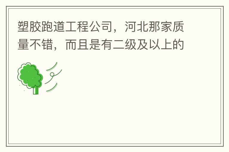 塑膠跑道工程公司，河北那家質(zhì)量不錯(cuò)，而且是有二級(jí)及以上的公司