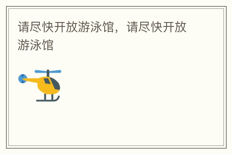 請(qǐng)盡快開放游泳館，請(qǐng)盡快開放游泳館