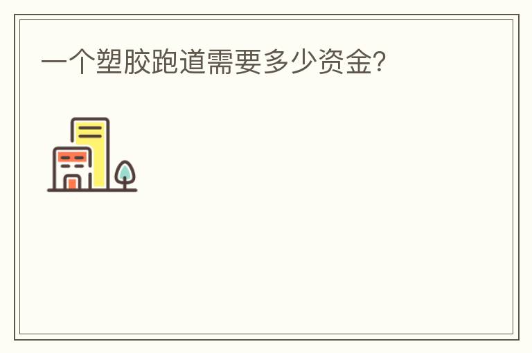 一個塑膠跑道需要多少資金？