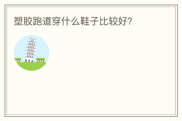 塑膠跑道穿什么鞋子比較好？