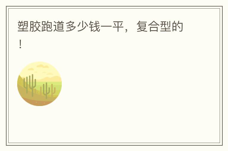塑膠跑道多少錢一平，復(fù)合型的！