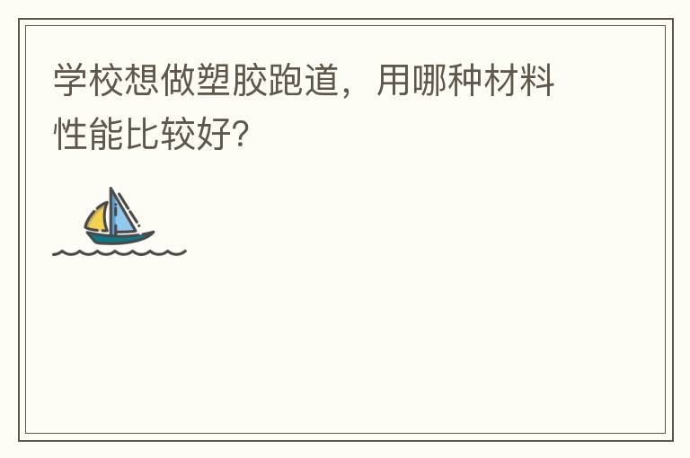 學(xué)校想做塑膠跑道，用哪種材料性能比較好？