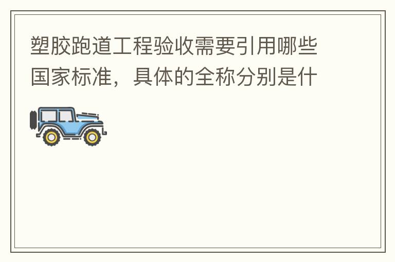 塑膠跑道工程驗(yàn)收需要引用哪些國(guó)家標(biāo)準(zhǔn)，具體的全稱分別是什么，求高人指教?