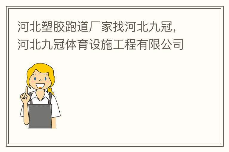 河北塑膠跑道廠家找河北九冠，河北九冠體育設施工程有限公司在塑膠跑道，安全地墊，人造草坪等方面做得怎么樣？