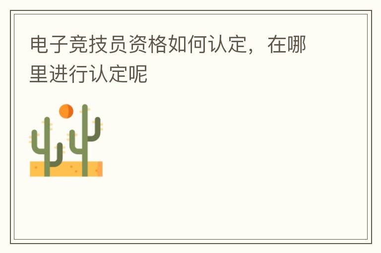 電子競技員資格如何認(rèn)定，在哪里進(jìn)行認(rèn)定呢