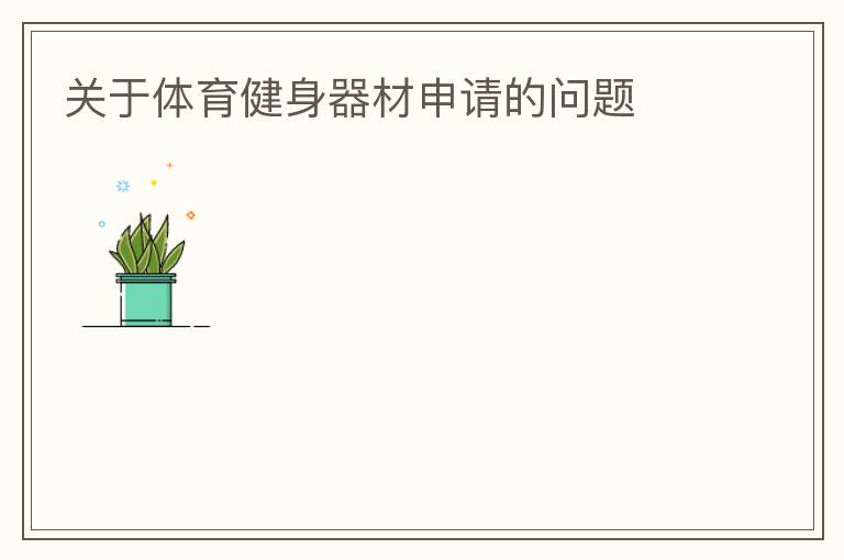關(guān)于體育健身器材申請(qǐng)的問題