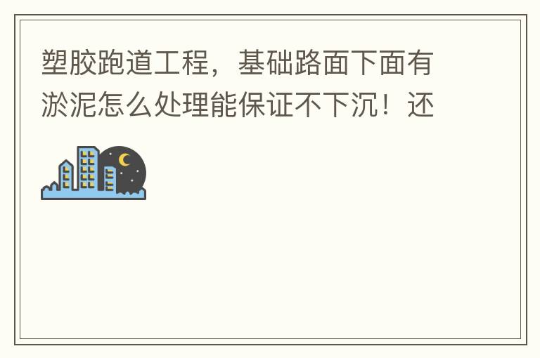 塑膠跑道工程，基礎(chǔ)路面下面有淤泥怎么處理能保證不下沉！還有怎么樣控制砼面的裂縫！