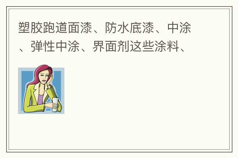 塑膠跑道面漆、防水底漆、中涂、彈性中涂、界面劑這些涂料、材料哪家公司有賣？價格跟報(bào)價都很貴嗎？