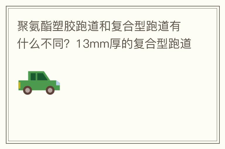 聚氨酯塑膠跑道和復合型跑道有什么不同？13mm厚的復合型跑道價格多少？