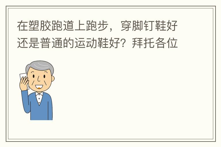 在塑膠跑道上跑步，穿腳釘鞋好還是普通的運動鞋好？拜托各位大神