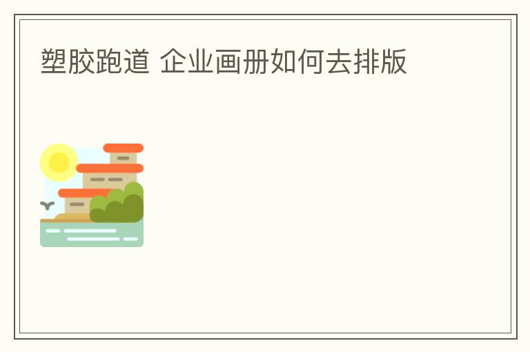 塑膠跑道?企業(yè)畫(huà)冊(cè)如何去排版