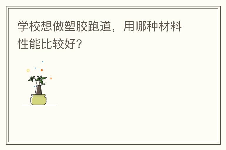 學(xué)校想做塑膠跑道，用哪種材料性能比較好?