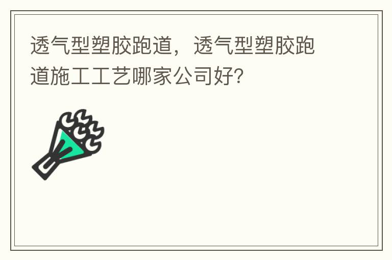 透氣型塑膠跑道，透氣型塑膠跑道施工工藝哪家公司好？