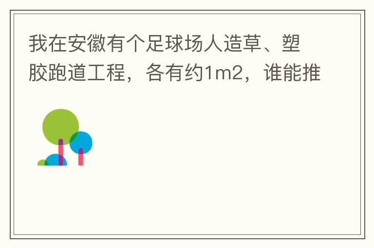 我在安徽有個(gè)足球場(chǎng)人造草、塑膠跑道工程，各有約1m2，誰能推薦幾個(gè)值得信賴的廠家和價(jià)格。