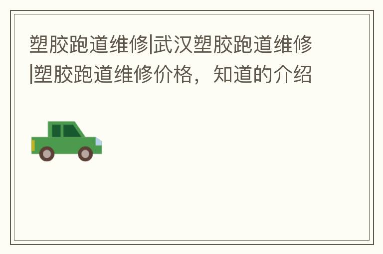 塑膠跑道維修|武漢塑膠跑道維修|塑膠跑道維修價(jià)格，知道的介紹下
