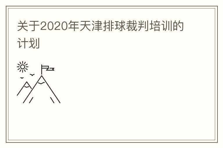 關于2020年天津排球裁判培訓的計劃
