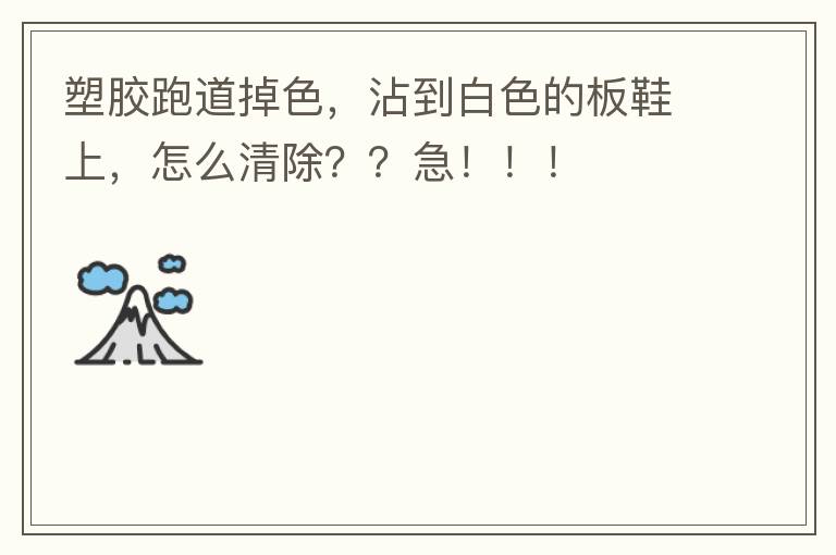 塑膠跑道掉色，沾到白色的板鞋上，怎么清除？？急?。?！