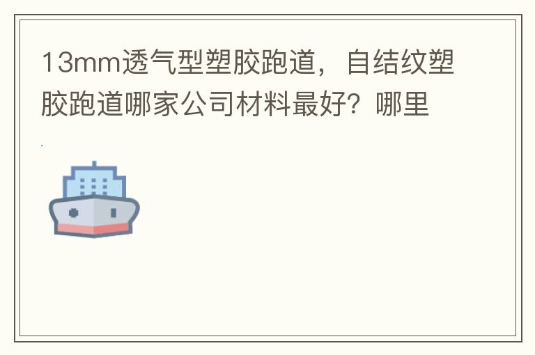 13mm透氣型塑膠跑道，自結(jié)紋塑膠跑道哪家公司材料最好？哪里供應球場材料，環(huán)保地坪材料？