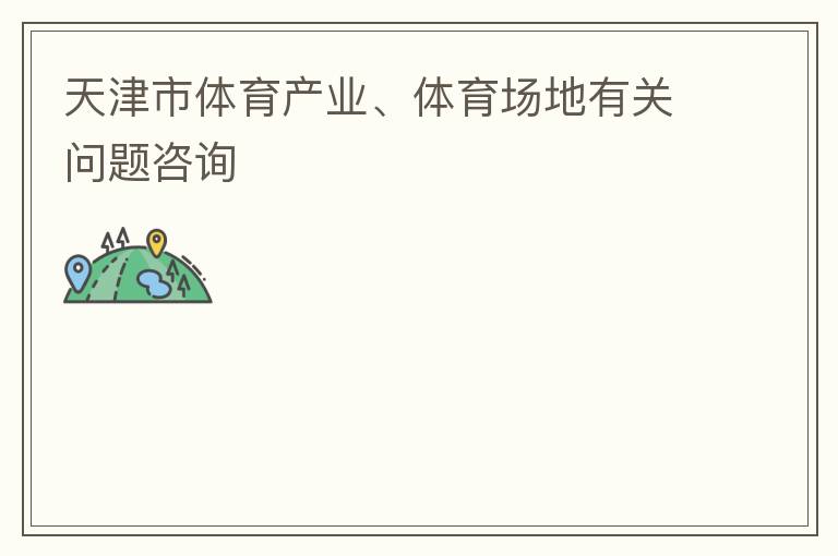 天津市體育產(chǎn)業(yè)、體育場(chǎng)地有關(guān)問(wèn)題咨詢