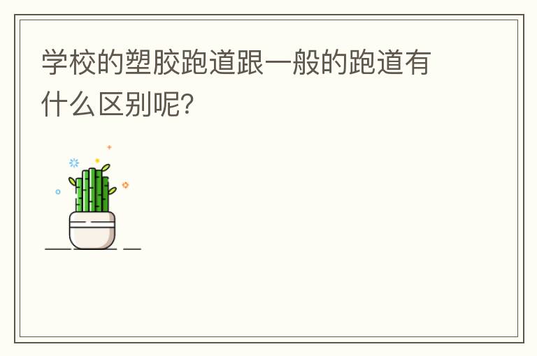 學(xué)校的塑膠跑道跟一般的跑道有什么區(qū)別呢？