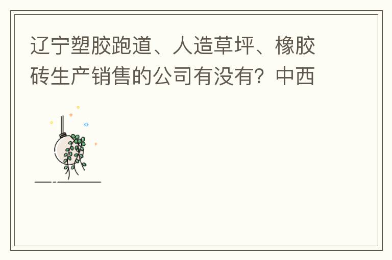 遼寧塑膠跑道、人造草坪、橡膠磚生產(chǎn)銷售的公司有沒(méi)有？中西部發(fā)展的不快阿！