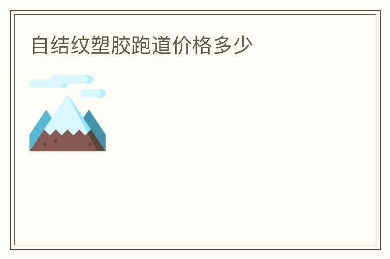 自結(jié)紋塑膠跑道價格多少