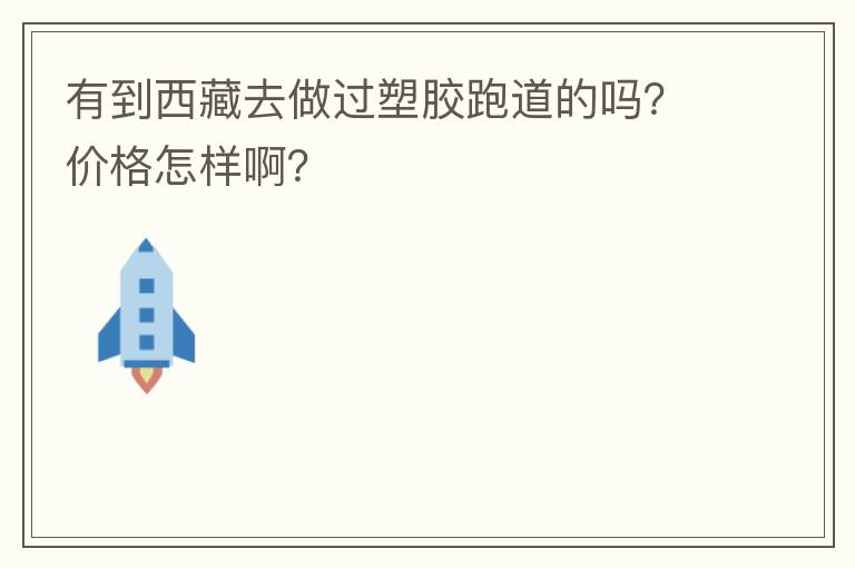 有到西藏去做過塑膠跑道的嗎？價(jià)格怎樣??？
