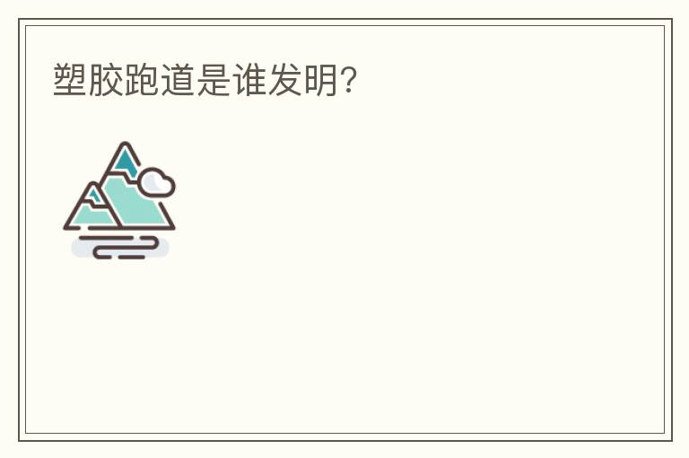 塑膠跑道是誰(shuí)發(fā)明?