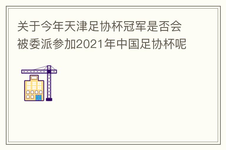 關(guān)于今年天津足協(xié)杯冠軍是否會(huì)被委派參加2021年中國(guó)足協(xié)杯呢？