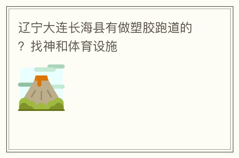 遼寧大連長?？h有做塑膠跑道的？找神和體育設(shè)施