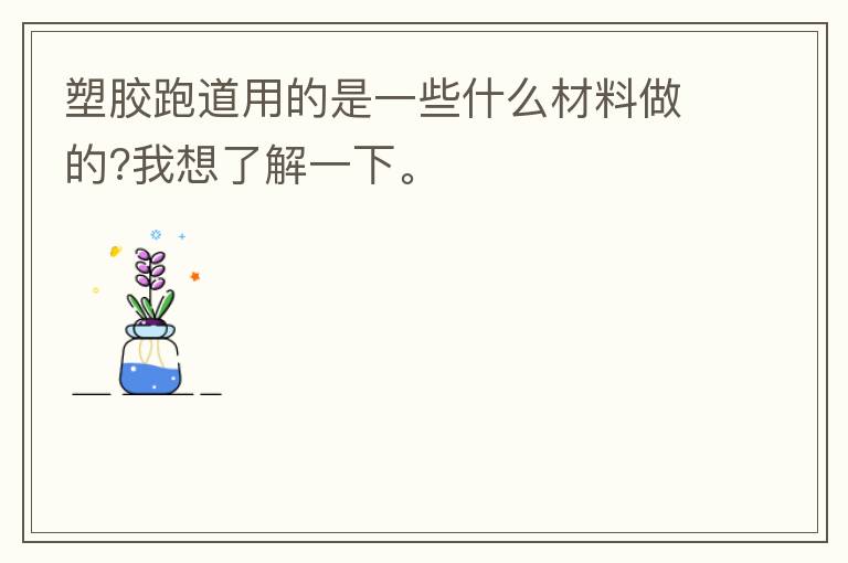塑膠跑道用的是一些什么材料做的?我想了解一下。