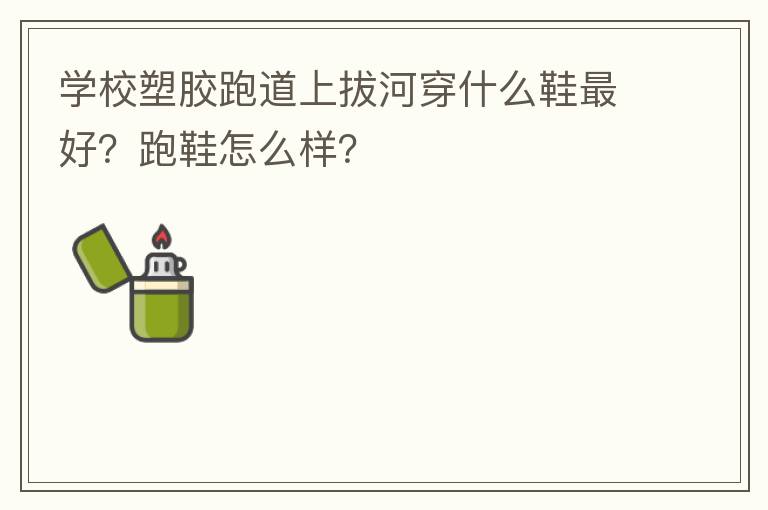 學校塑膠跑道上拔河穿什么鞋最好？跑鞋怎么樣？