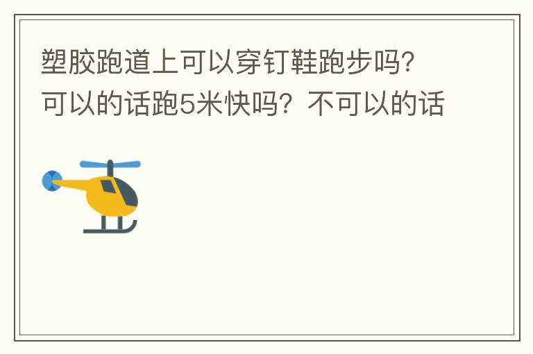 塑膠跑道上可以穿釘鞋跑步嗎？可以的話跑5米快嗎？不可以的話，穿什么鞋好
